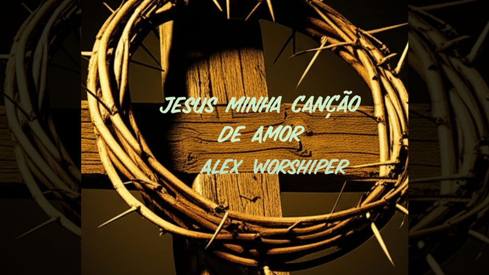ALEX WORSHIPER – Jesus minha canção de amor